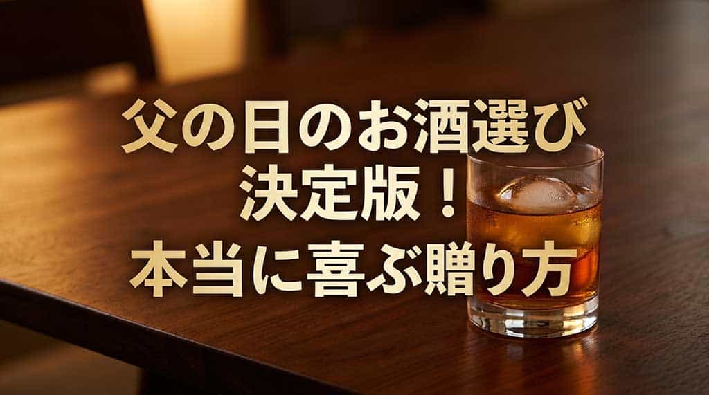 2026年父の日のお酒ギフト選びの決定版ガイド。本当に喜ばれる贈り方のポイントを紹介