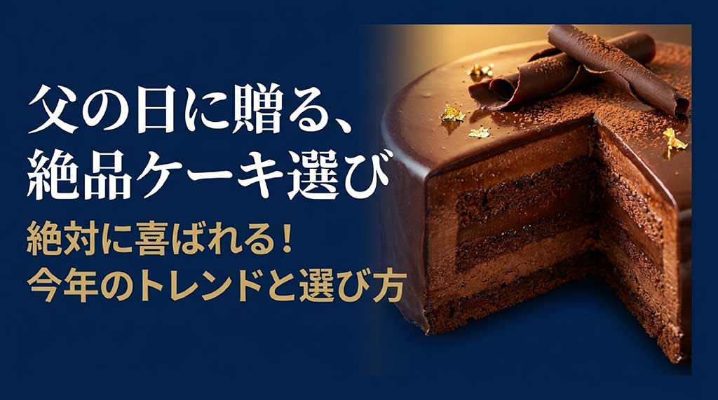 父の日に贈る絶品ケーキ選び、2026年のトレンドと選び方を解説するタイトル画像