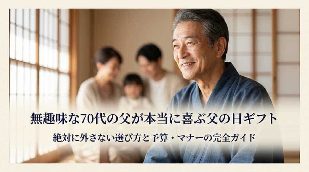 無趣味な70代の父が本当に喜ぶ父の日ギフト 絶対に外さない選び方と予算・マナーの完全ガイド