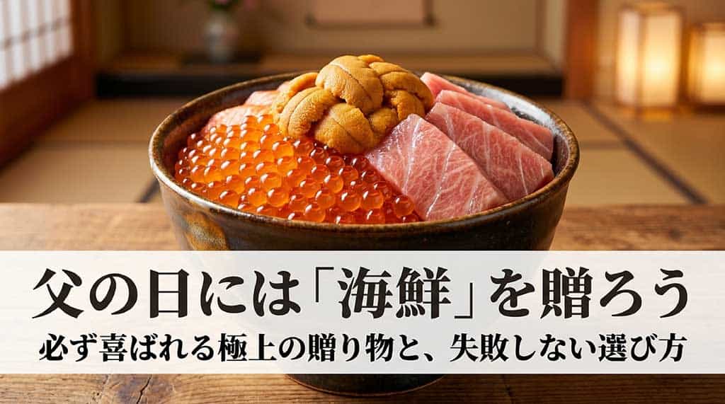 父の日には海鮮ギフトを贈ろう!人気のお取り寄せグルメをプレゼントして喜ばせる方法